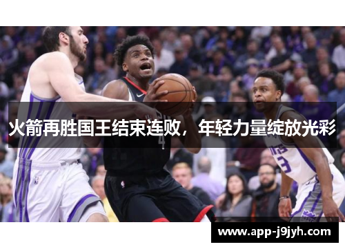 火箭再胜国王结束连败,年轻力量绽放光彩